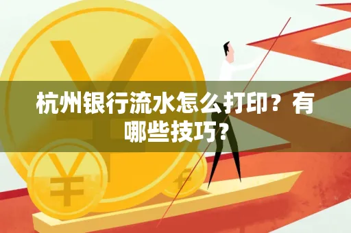 杭州银行流水怎么打印?有哪些技巧?