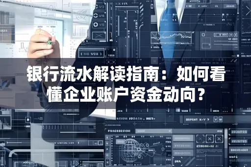 银行流水解读指南:如何看懂企业账户资金动向?