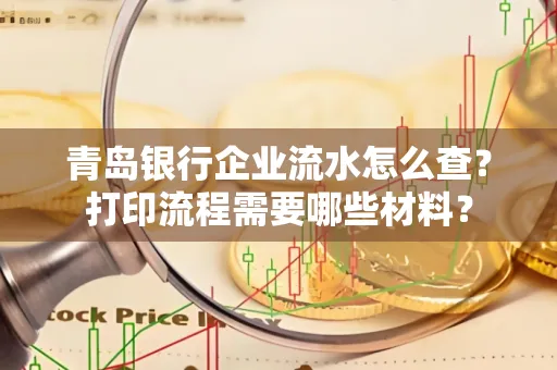 青岛银行企业流水怎么查?打印流程需要哪些材料?