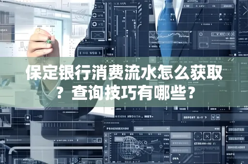 保定银行消费流水怎么获取?查询技巧有哪些?