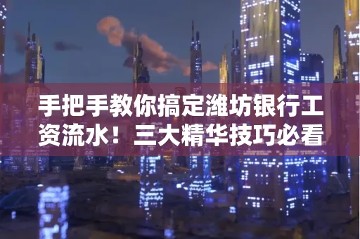 手把手教你搞定潍坊银行工资流水!三大精华技巧必看