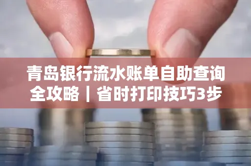 青岛银行流水账单自助查询全攻略|省时打印技巧3步搞定