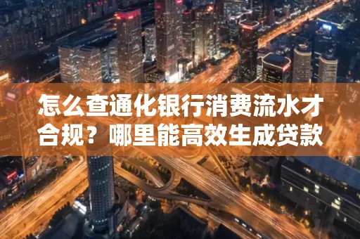怎么查通化银行消费流水才合规?哪里能高效生成贷款所需明细?