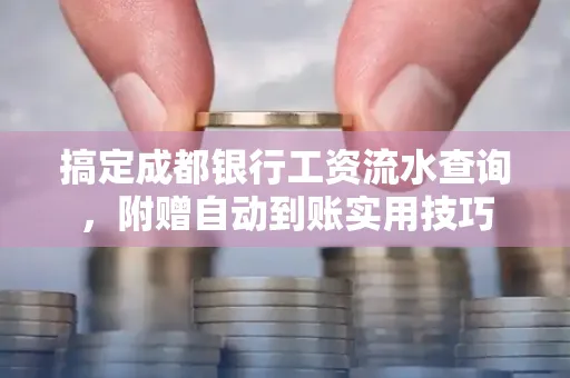 搞定成都银行工资流水查询,附赠自动到账实用技巧