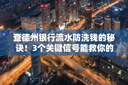 查德州银行流水防洗钱的秘诀!3个关键信号能救你的钱包(附实战技巧)