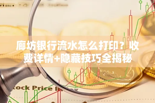 廊坊银行流水怎么打印?收费详情+隐藏技巧全揭秘