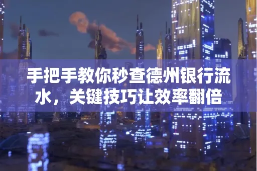 手把手教你秒查德州银行流水,关键技巧让效率翻倍