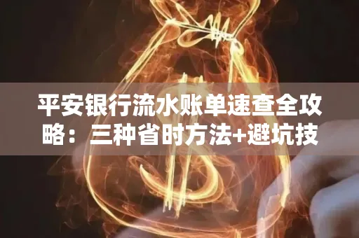 平安银行流水账单速查全攻略:三种省时方法+避坑技巧