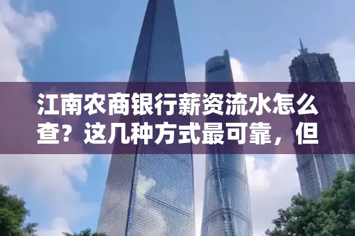 江南农商银行薪资流水怎么查?这几种方式最可靠,但要当心这些隐患!