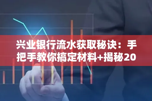 兴业银行流水获取秘诀:手把手教你搞定材料+揭秘2025审核最松的贷款机构