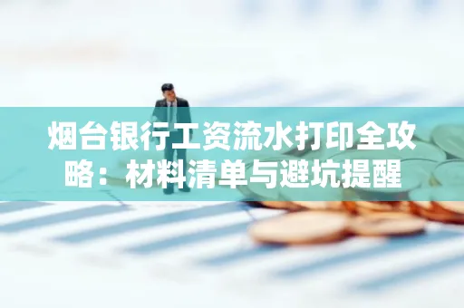 烟台银行工资流水打印全攻略:材料清单与避坑提醒