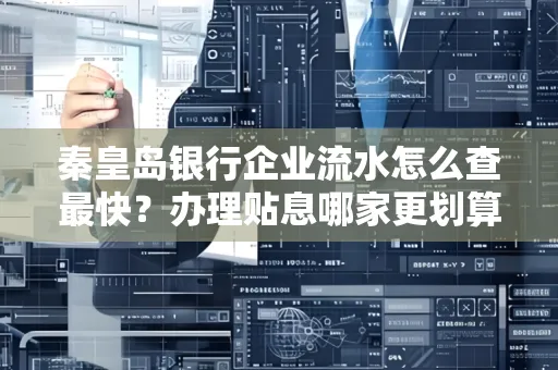 秦皇岛银行企业流水怎么查最快?办理贴息哪家更划算?