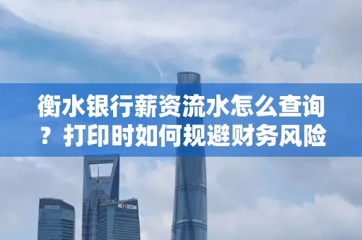 衡水银行薪资流水怎么查询?打印时如何规避财务风险?