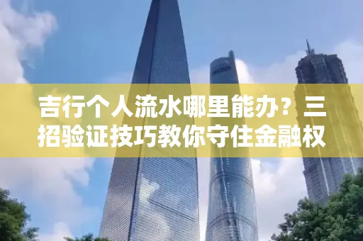 吉行个人流水哪里能办?三招验证技巧教你守住金融权益