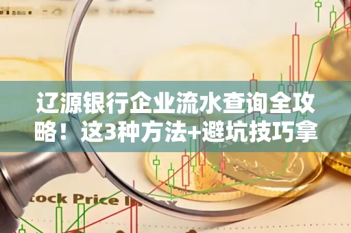 辽源银行企业流水查询全攻略!这3种方法+避坑技巧拿好不谢