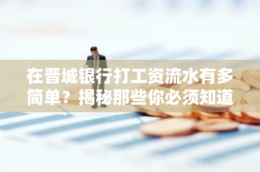在晋城银行打工资流水有多简单?揭秘那些你必须知道的细节!