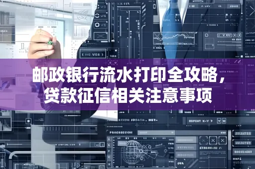 邮政银行流水打印全攻略,贷款征信相关注意事项