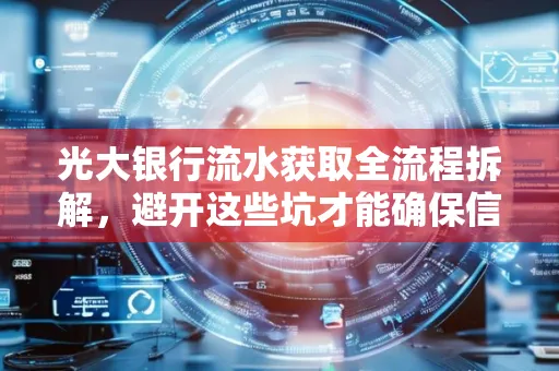 光大银行流水获取全流程拆解,避开这些坑才能确保信息安全!