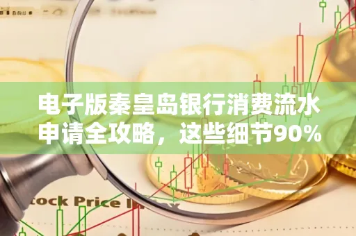 电子版秦皇岛银行消费流水申请全攻略,这些细节90%的人都忽略过