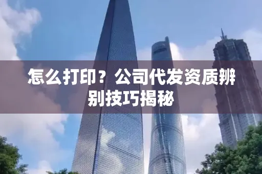 怎么打印?公司代发资质辨别技巧揭秘