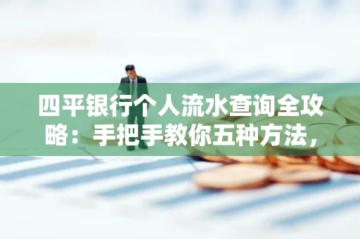四平银行个人流水查询全攻略:手把手教你五种方法,三大避坑技巧必须警惕
