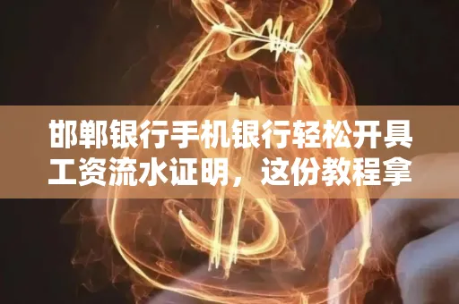 邯郸银行手机银行轻松开具工资流水证明,这份教程拿走不谢