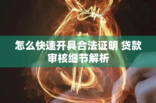 怎么快速开具合法证明 贷款审核细节解析