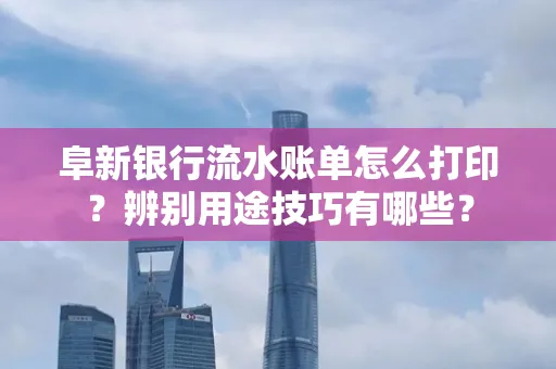 阜新银行流水账单怎么打印?辨别用途技巧有哪些?