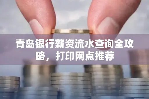 青岛银行薪资流水查询全攻略,打印网点推荐