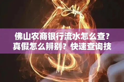 佛山农商银行流水怎么查?真假怎么辨别?快速查询技巧!