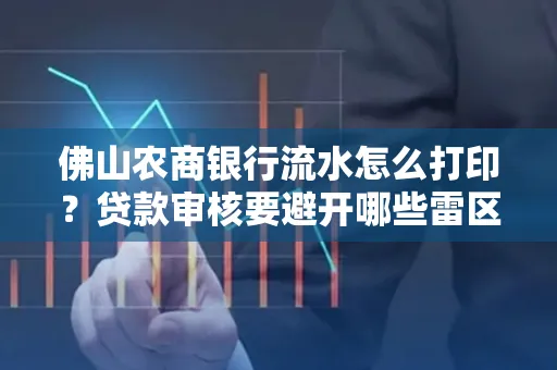 佛山农商银行流水怎么打印?贷款审核要避开哪些雷区?