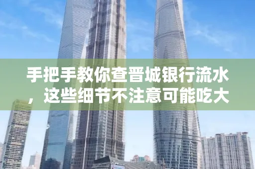 手把手教你查晋城银行流水,这些细节不注意可能吃大亏