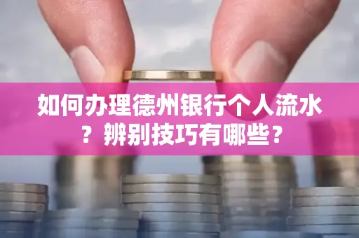 如何办理德州银行个人流水?辨别技巧有哪些?