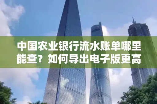 中国农业银行流水账单哪里能查?如何导出电子版更高效