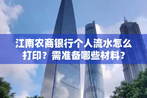 江南农商银行个人流水怎么打印?需准备哪些材料?