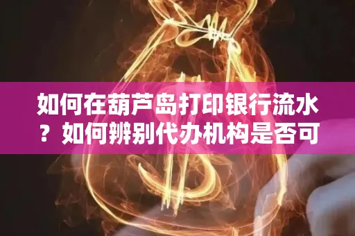 如何在葫芦岛打印银行流水?如何辨别代办机构是否可靠,避免作假套路?