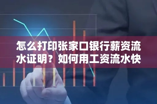 怎么打印张家口银行薪资流水证明?如何用工资流水快速下款贷款?