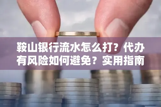 鞍山银行流水怎么打?代办有风险如何避免?实用指南手把手教你操作