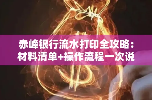 赤峰银行流水打印全攻略:材料清单+操作流程一次说清