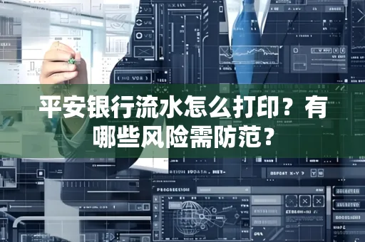 平安银行流水怎么打印?有哪些风险需防范?