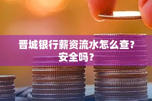 晋城银行薪资流水怎么查?安全吗?