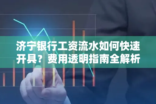 济宁银行工资流水如何快速开具?费用透明指南全解析