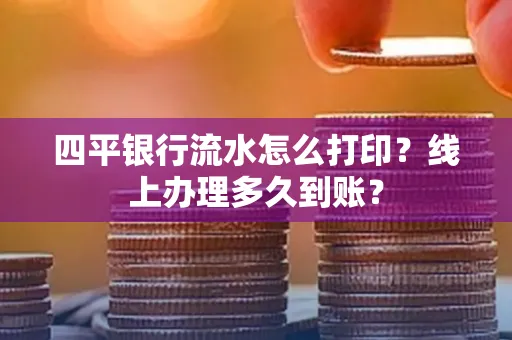 四平银行流水怎么打印?线上办理多久到账?