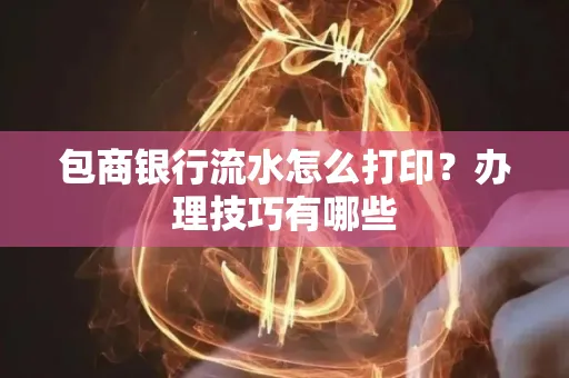 包商银行流水怎么打印?办理技巧有哪些
