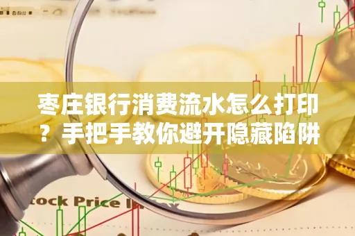 枣庄银行消费流水怎么打印?手把手教你避开隐藏陷阱