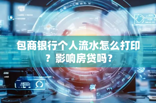 包商银行个人流水怎么打印？影响房贷吗？
