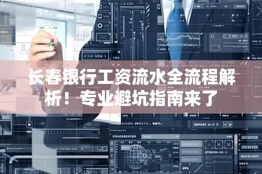 长春银行工资流水全流程解析!专业避坑指南来了