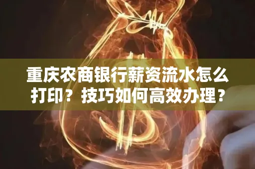 重庆农商银行薪资流水怎么打印?技巧如何高效办理?