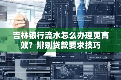 吉林银行流水怎么办理更高效?辨别贷款要求技巧