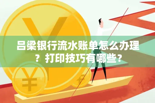 吕梁银行流水账单怎么办理?打印技巧有哪些?
